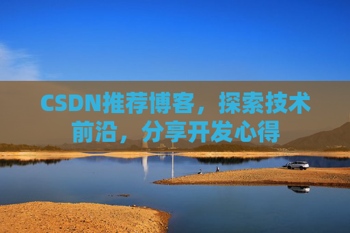 CSDN推荐博客，探索技术前沿，分享开发心得
